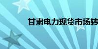 甘肃电力现货市场转正式运行