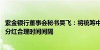 紫金银行董事会秘书吴飞：将统筹中期和年度分红金额 保持分红合理时间间隔