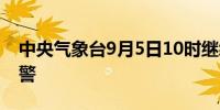 中央气象台9月5日10时继续发布台风红色预警