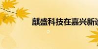 麒盛科技在嘉兴新设子公司