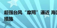 超强台风“摩羯”逼近 海口分批启动“六停”措施