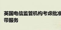英国电信监管机构考虑批准亚马逊提供卫星宽带服务