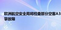 欧洲航空安全局将检查部分空客A350 此前国泰航空发现引擎故障