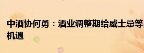 中酒协何勇：酒业调整期给威士忌等品类带来机遇