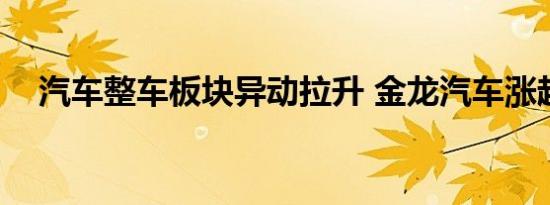 汽车整车板块异动拉升 金龙汽车涨超9%