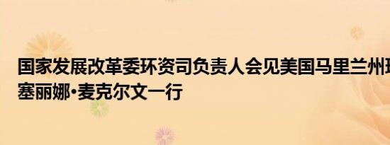 国家发展改革委环资司负责人会见美国马里兰州环境部部长塞丽娜·麦克尔文一行