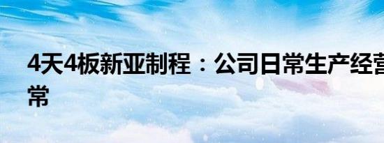 4天4板新亚制程：公司日常生产经营情况正常