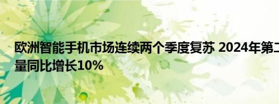 欧洲智能手机市场连续两个季度复苏 2024年第二季度出货量同比增长10%