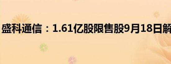盛科通信：1.61亿股限售股9月18日解禁上市