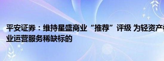 平安证券：维持星盛商业“推荐”评级 为轻资产模式下纯商业运营服务稀缺标的