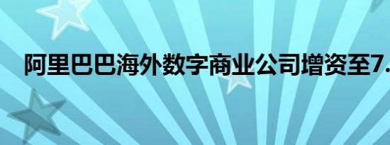 阿里巴巴海外数字商业公司增资至7.27亿