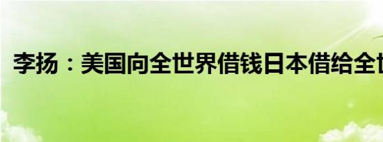 李扬：美国向全世界借钱日本借给全世界钱