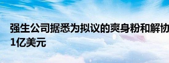 强生公司据悉为拟议的爽身粉和解协议增付11亿美元