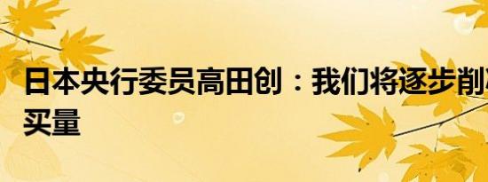 日本央行委员高田创：我们将逐步削减债券购买量