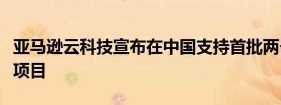 亚马逊云科技宣布在中国支持首批两个水回馈项目