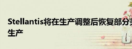 Stellantis将在生产调整后恢复部分美国工厂生产