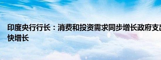 印度央行行长：消费和投资需求同步增长政府支出预计将加快增长