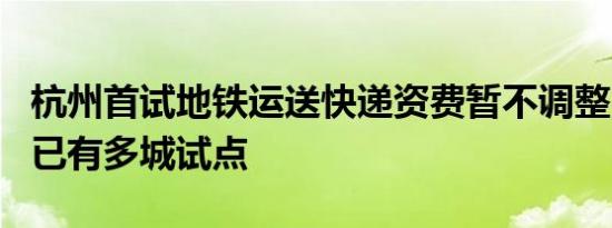 杭州首试地铁运送快递资费暂不调整：长三角已有多城试点