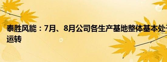 泰胜风能：7月、8月公司各生产基地整体基本处于较满负荷运转