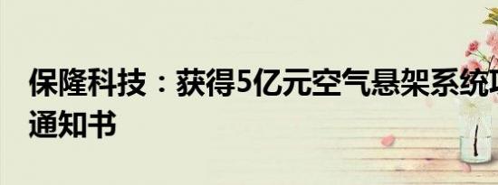 保隆科技：获得5亿元空气悬架系统项目定点通知书