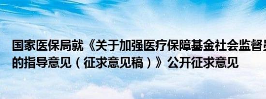 国家医保局就《关于加强医疗保障基金社会监督员管理工作的指导意见（征求意见稿）》公开征求意见