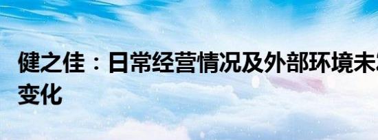 健之佳：日常经营情况及外部环境未发生重大变化
