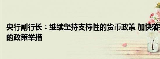 央行副行长：继续坚持支持性的货币政策 加快落实好已出台的政策举措