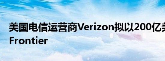 美国电信运营商Verizon拟以200亿美元收购Frontier