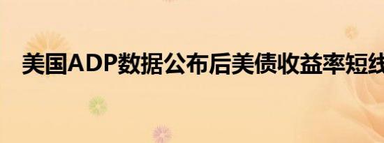 美国ADP数据公布后美债收益率短线走低