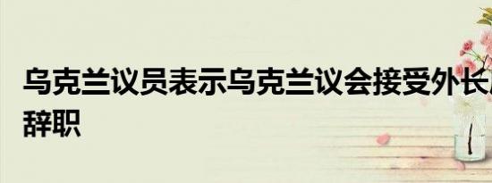 乌克兰议员表示乌克兰议会接受外长库列巴的辞职