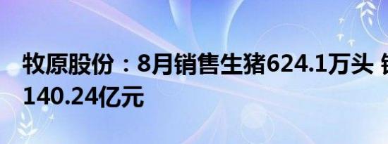 牧原股份：8月销售生猪624.1万头 销售收入140.24亿元