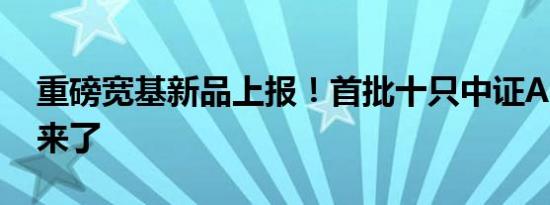 重磅宽基新品上报！首批十只中证A500ETF来了
