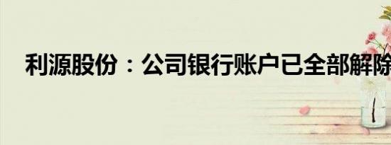 利源股份：公司银行账户已全部解除冻结