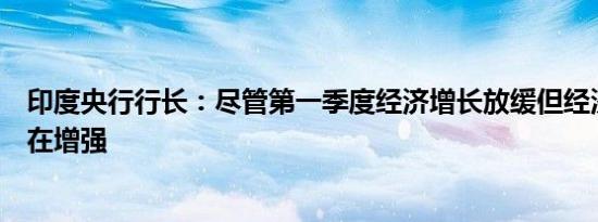 印度央行行长：尽管第一季度经济增长放缓但经济基本面正在增强