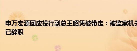申万宏源回应投行副总王昭凭被带走：被监察机关依法留置 已辞职