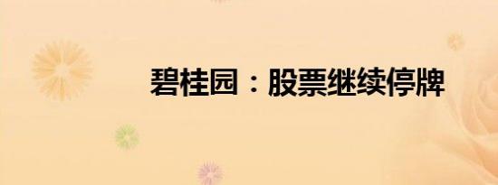 碧桂园：股票继续停牌