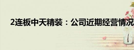 2连板中天精装：公司近期经营情况正常