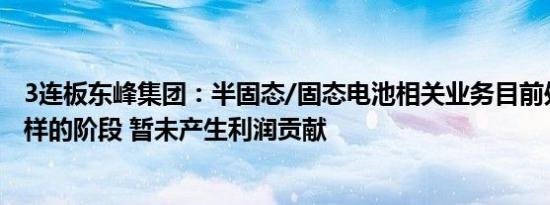 3连板东峰集团：半固态/固态电池相关业务目前处于测试打样的阶段 暂未产生利润贡献