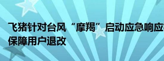 飞猪针对台风“摩羯”启动应急响应机制全力保障用户退改