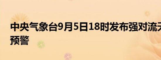 中央气象台9月5日18时发布强对流天气蓝色预警
