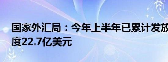 国家外汇局：今年上半年已累计发放QDII额度22.7亿美元
