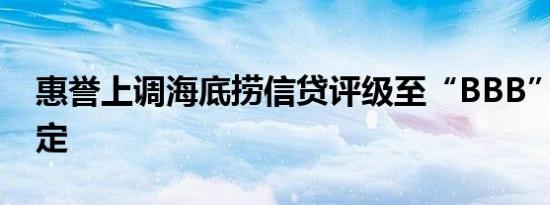 惠誉上调海底捞信贷评级至“BBB” 展望稳定