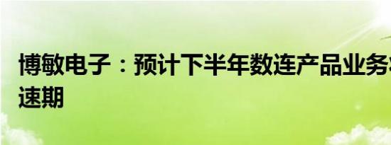 博敏电子：预计下半年数连产品业务将步入加速期