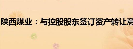 陕西煤业：与控股股东签订资产转让意向协议