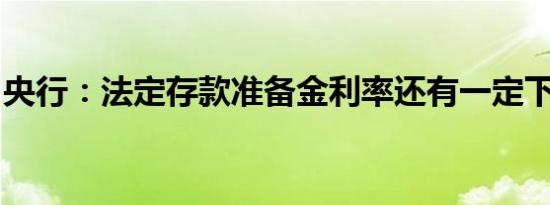 央行：法定存款准备金利率还有一定下降空间
