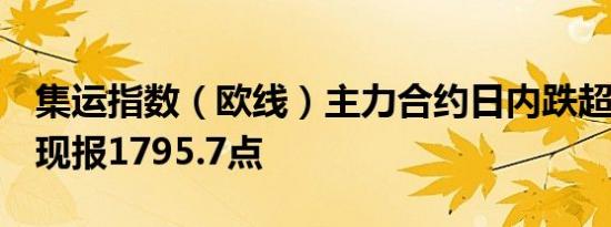 集运指数（欧线）主力合约日内跌超12.00%现报1795.7点