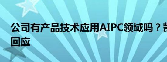 公司有产品技术应用AIPC领域吗？凯格精机回应