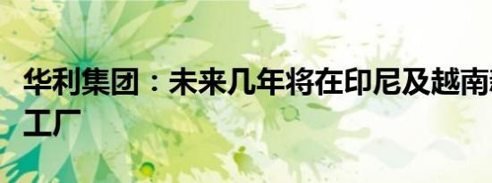 华利集团：未来几年将在印尼及越南新建数个工厂