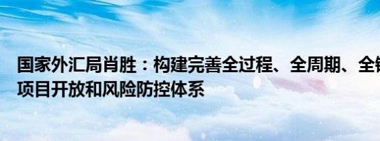 国家外汇局肖胜：构建完善全过程、全周期、全链条的资本项目开放和风险防控体系