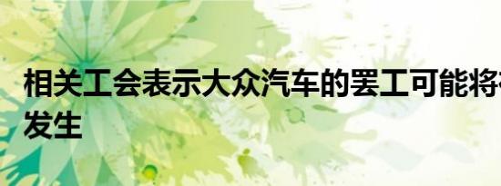 相关工会表示大众汽车的罢工可能将在十月份发生